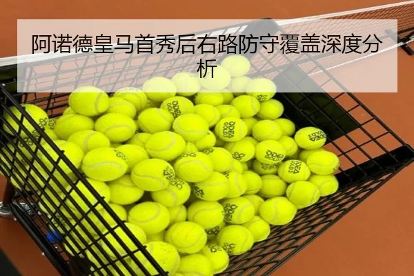 阿诺德皇马首秀后右路防守覆盖深度分析