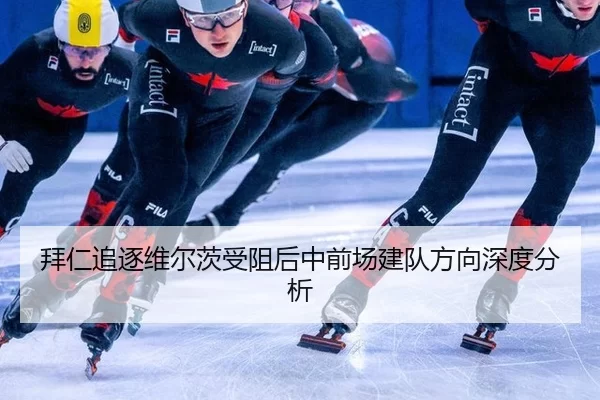 拜仁追逐维尔茨受阻后中前场建队方向深度分析