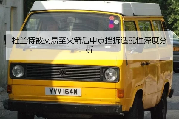 杜兰特被交易至火箭后申京挡拆适配性深度分析